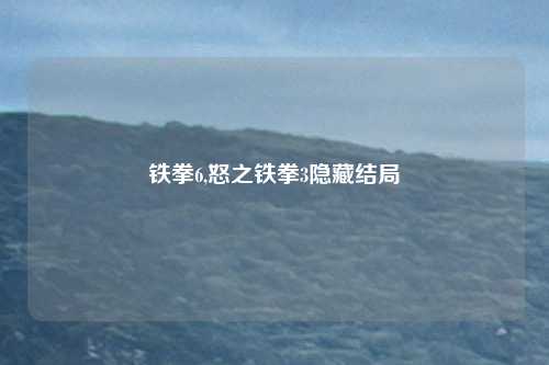 铁拳6,怒之铁拳3隐藏结局