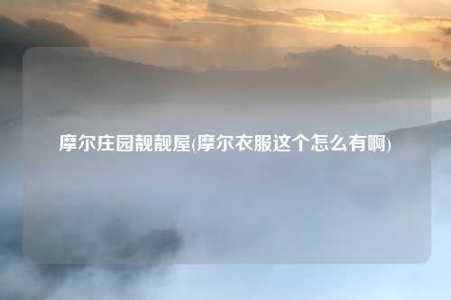 摩尔庄园靓靓屋(摩尔衣服这个怎么有啊)