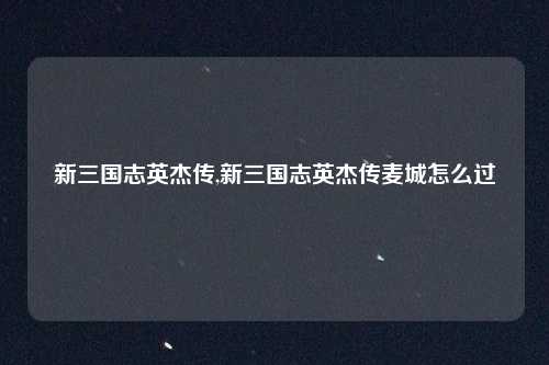 新三国志英杰传,新三国志英杰传麦城怎么过