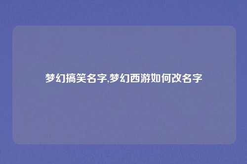 梦幻搞笑名字,梦幻西游如何改名字