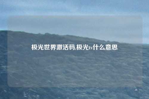 极光世界激活码,极光tv什么意思