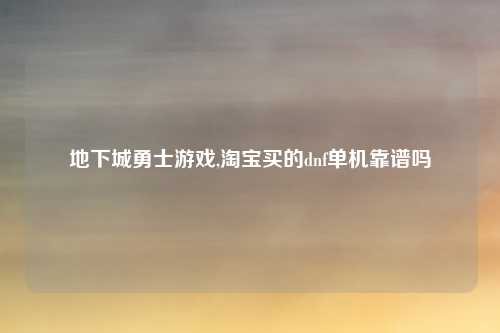 地下城勇士游戏,淘宝买的dnf单机靠谱吗