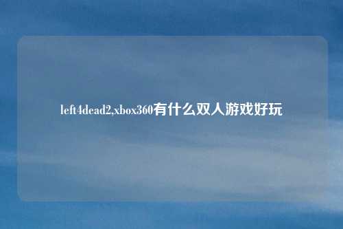 left4dead2,xbox360有什么双人游戏好玩