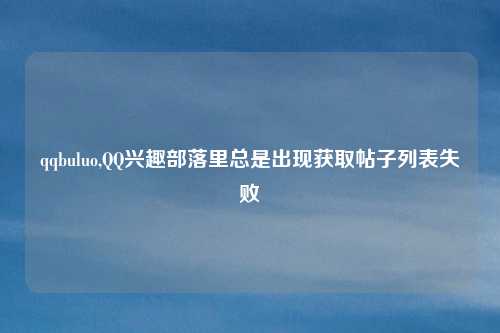 qqbuluo,QQ兴趣部落里总是出现获取帖子列表失败