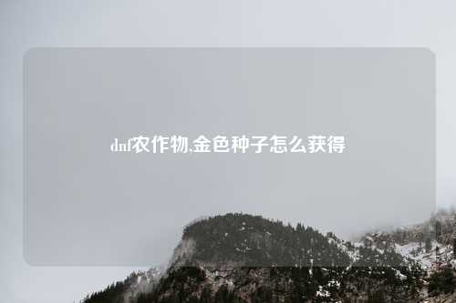 dnf农作物,金色种子怎么获得