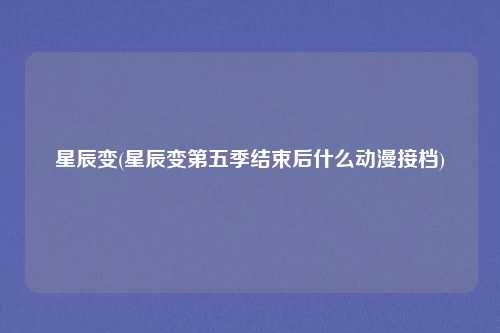 星辰变(星辰变第五季结束后什么动漫接档)