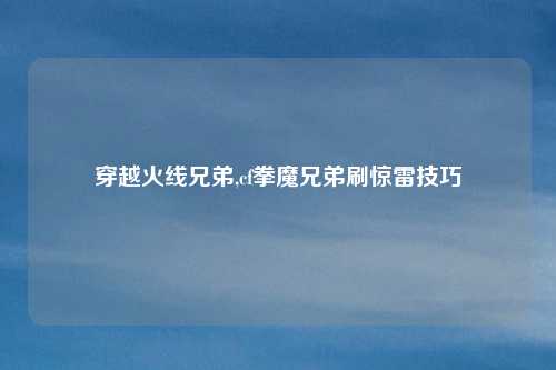 穿越火线兄弟,cf拳魔兄弟刷惊雷技巧