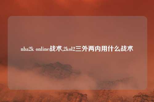 nba2k online战术,2kol2三外两内用什么战术