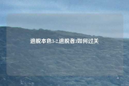 逃脱本色3-2,逃脱者3如何过关