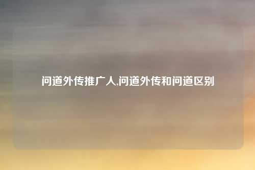 问道外传推广人,问道外传和问道区别