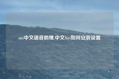 siri中文语音助理,中文Siri如何安装设置