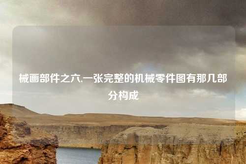 械画部件之六,一张完整的机械零件图有那几部分构成