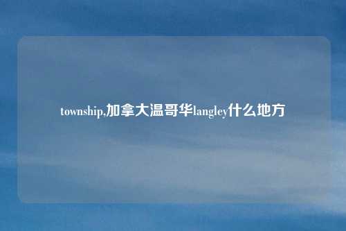 township,加拿大温哥华langley什么地方