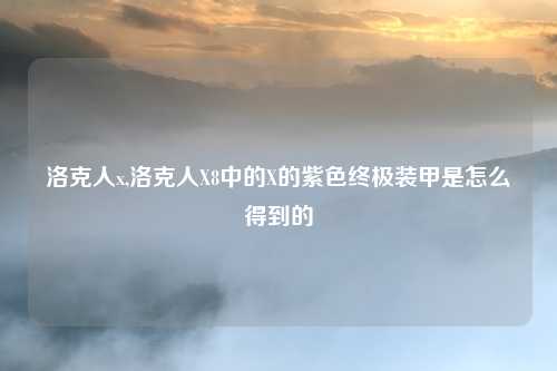 洛克人x,洛克人X8中的X的紫色终极装甲是怎么得到的