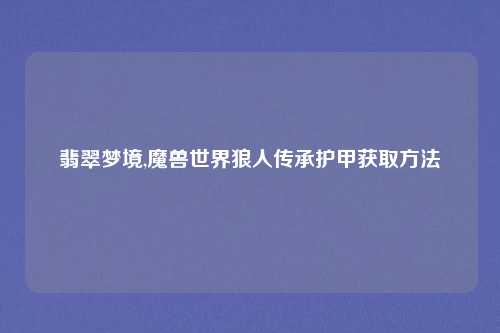 翡翠梦境,魔兽世界狼人传承护甲获取方法