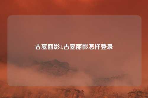 古墓丽影1,古墓丽影怎样登录