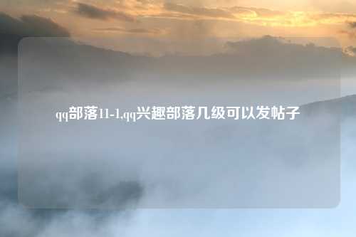 qq部落11-1,qq兴趣部落几级可以发帖子