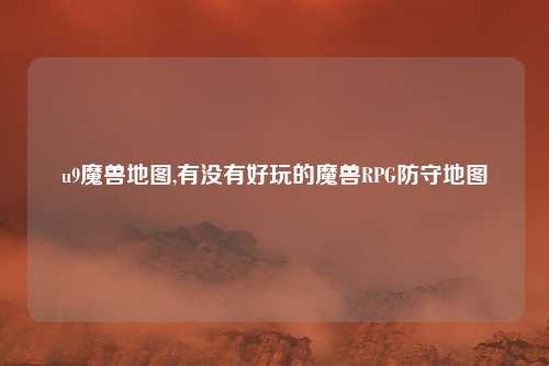 u9魔兽地图,有没有好玩的魔兽RPG防守地图