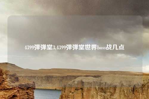 4399弹弹堂3,4399弹弹堂世界boss战几点