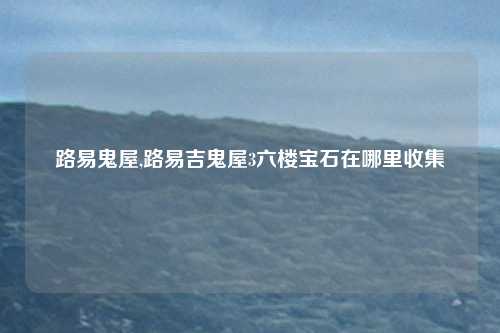 路易鬼屋,路易吉鬼屋3六楼宝石在哪里收集