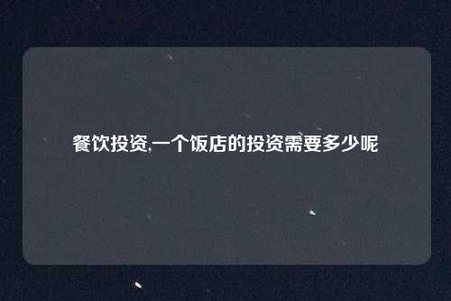 餐饮投资,一个饭店的投资需要多少呢