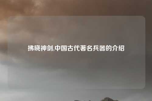 拂晓神剑,中国古代著名兵器的介绍