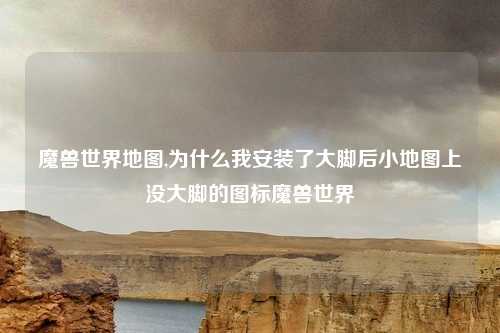 魔兽世界地图,为什么我安装了大脚后小地图上没大脚的图标魔兽世界