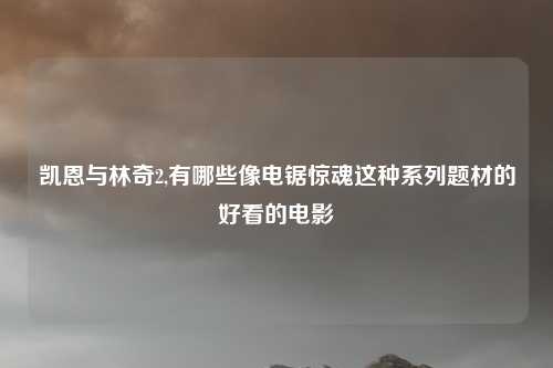 凯恩与林奇2,有哪些像电锯惊魂这种系列题材的好看的电影