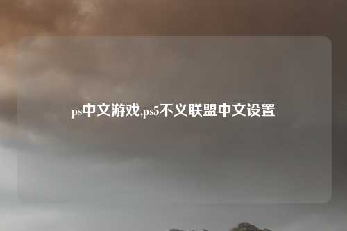 ps中文游戏,ps5不义联盟中文设置