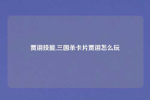贾诩技能,三国杀卡片贾诩怎么玩