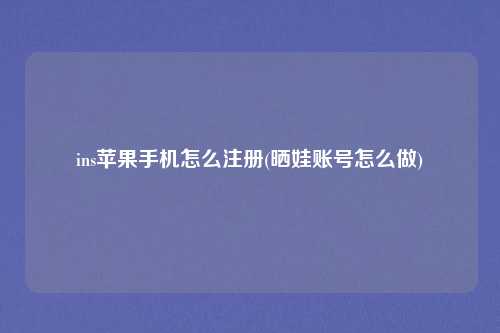 ins苹果手机怎么注册(晒娃账号怎么做)