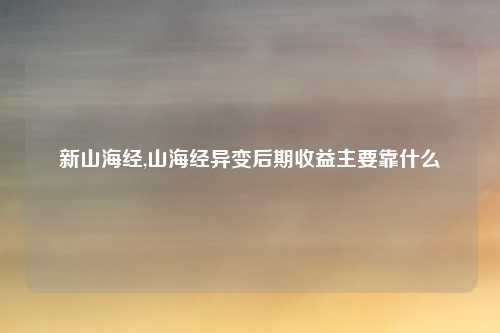 新山海经,山海经异变后期收益主要靠什么