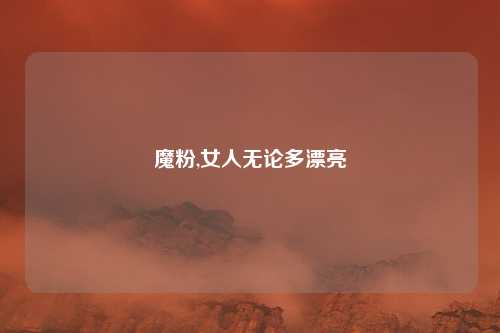 魔粉,女人无论多漂亮