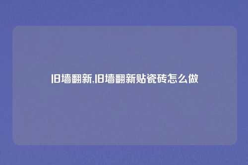 旧墙翻新,旧墙翻新贴瓷砖怎么做