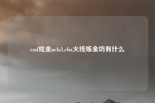 csol炫金m4a1,cfm火线炼金坊有什么