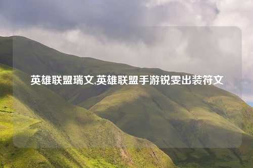 英雄联盟瑞文,英雄联盟手游锐雯出装符文