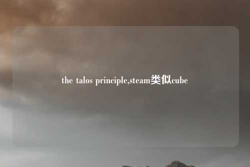 the talos principle,steam类似cube