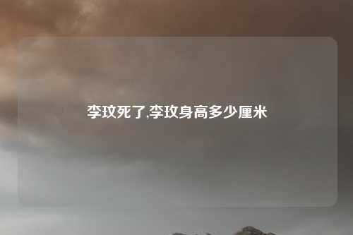 李玟死了,李玫身高多少厘米