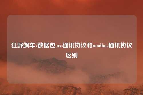 狂野飙车7数据包,uss通讯协议和modbus通讯协议区别