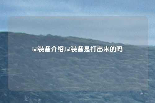 lol装备介绍,lol装备是打出来的吗