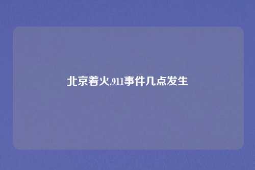 北京着火,911事件几点发生