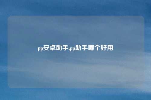 pp安卓助手,pp助手哪个好用