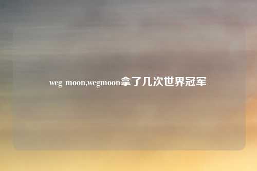 wcg moon,wcgmoon拿了几次世界冠军