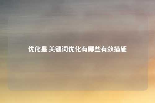 优化皇,关键词优化有哪些有效措施
