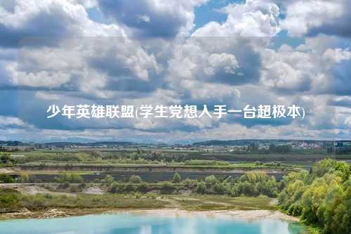 少年英雄联盟(学生党想入手一台超极本)