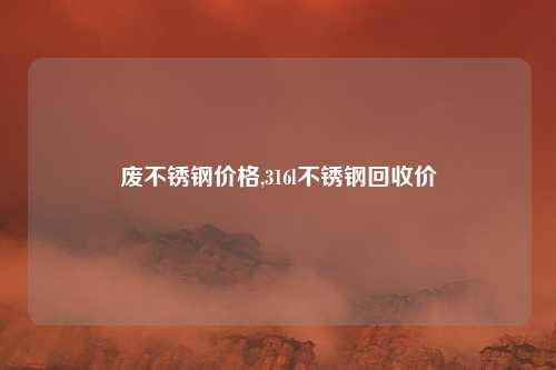 废不锈钢价格,316l不锈钢回收价