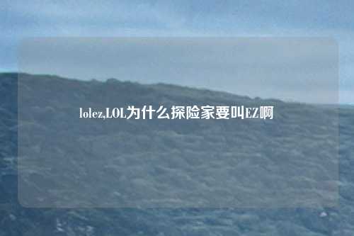 lolez,LOL为什么探险家要叫EZ啊