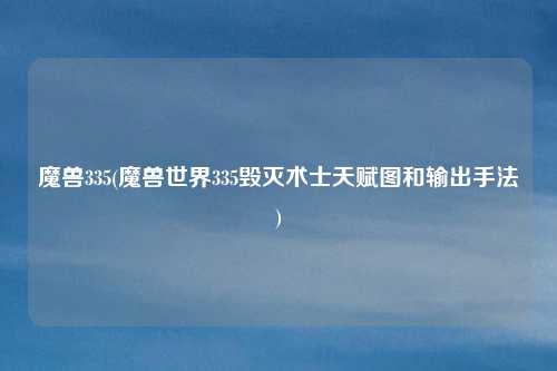魔兽335(魔兽世界335毁灭术士天赋图和输出手法)