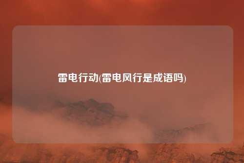 雷电行动(雷电风行是成语吗)