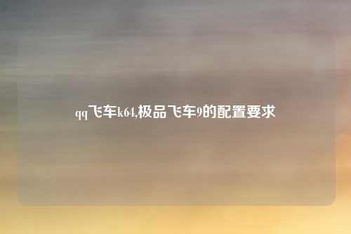 qq飞车k64,极品飞车9的配置要求